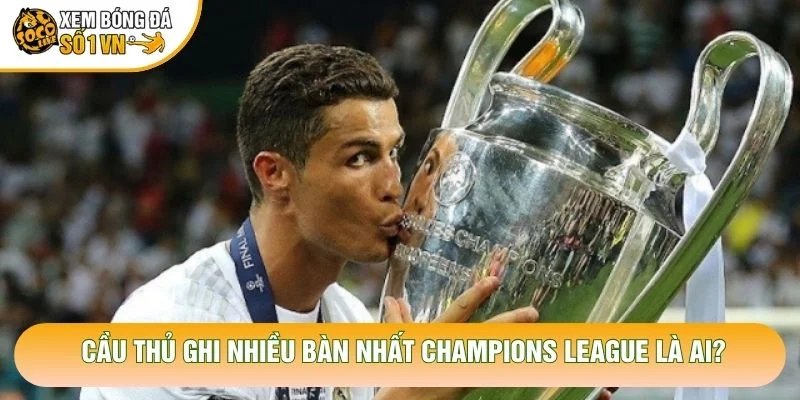 Cầu Thủ Ghi Nhiều Bàn Nhất Champions League Là Ai?