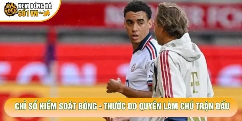 Chỉ Số Kiểm Soát Bóng – Thước Đo Quyền Làm Chủ Trận Đấu