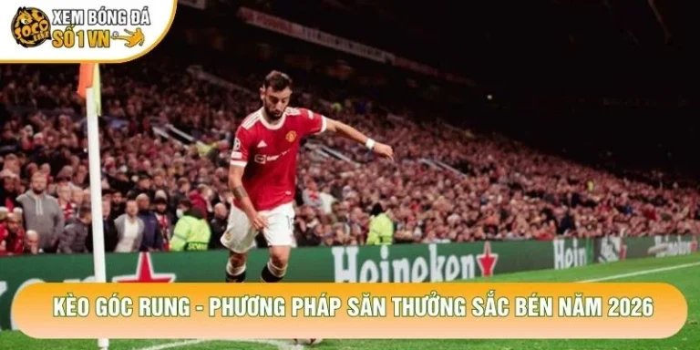Kèo Góc Rung - Phương Pháp Săn Thưởng Sắc Bén Năm 2026
