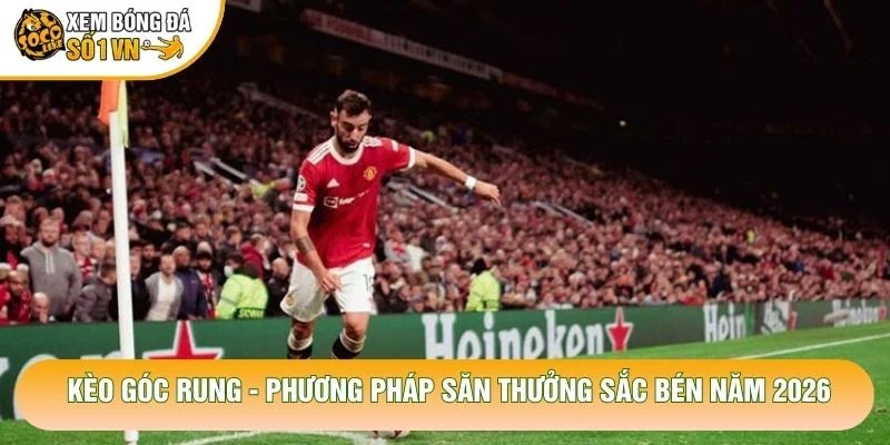 Kèo Góc Rung – Phương Pháp Săn Thưởng Sắc Bén Năm 2026