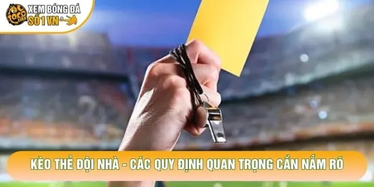 Kèo Thẻ Đội Nhà - Các Quy Định Quan Trọng Cần Nắm Rõ